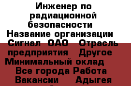 Инженер по радиационной безопасности › Название организации ­ Сигнал, ОАО › Отрасль предприятия ­ Другое › Минимальный оклад ­ 1 - Все города Работа » Вакансии   . Адыгея респ.,Адыгейск г.